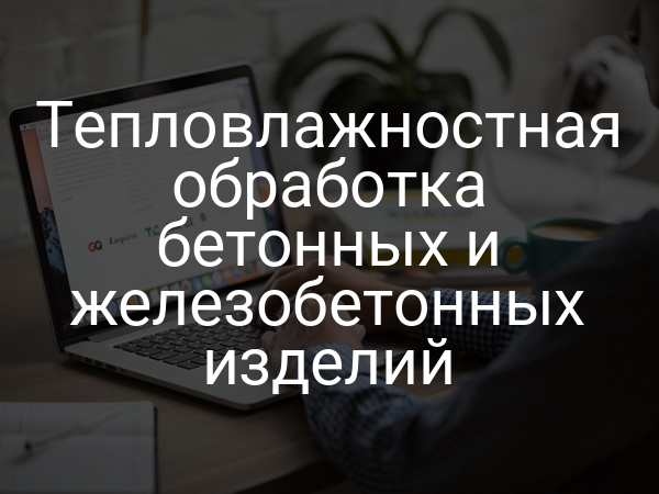 Тепловлажностная обработка бетонных и железобетонных изделий