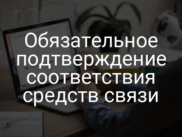Обязательное подтверждение соответствия средств связи