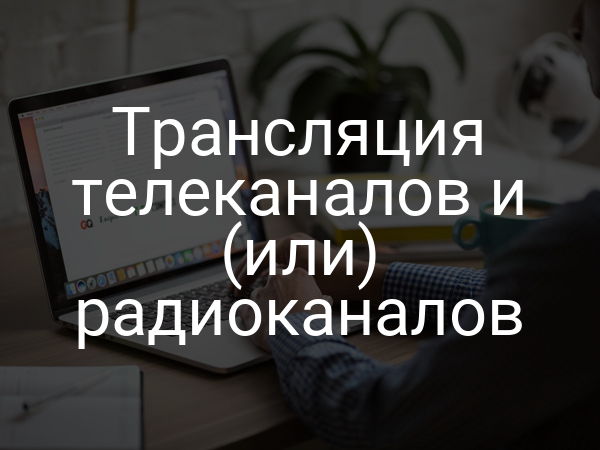 Трансляция телеканалов и (или) радиоканалов