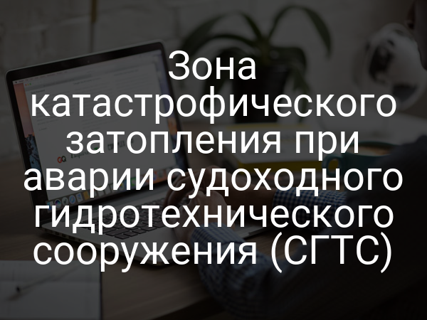 Зона катастрофического затопления при аварии судоходного гидротехнического сооружения (СГТС)