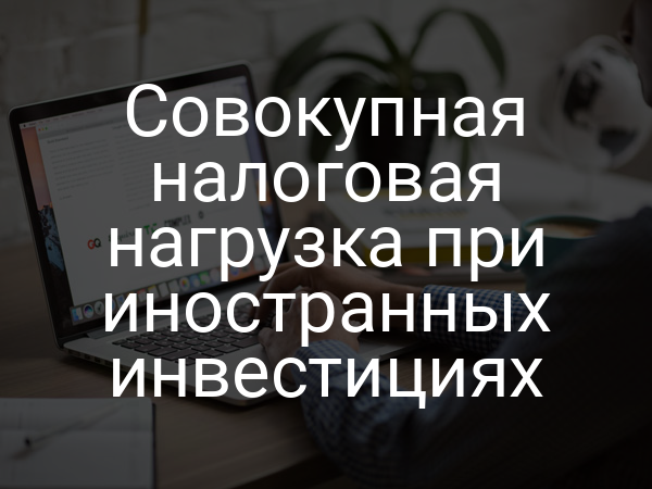 Совокупная налоговая нагрузка при иностранных инвестициях