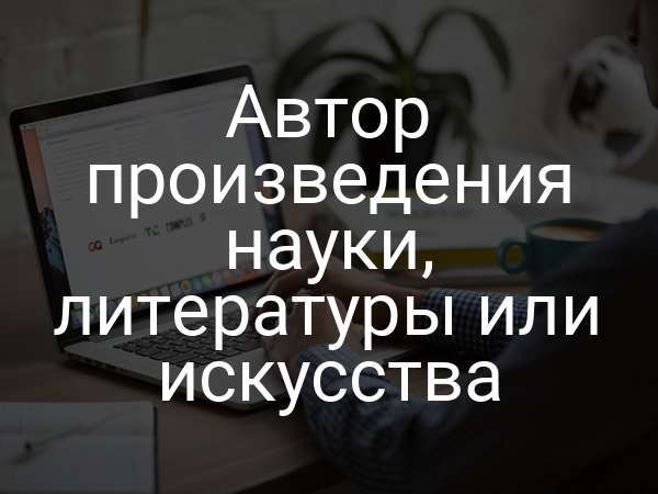 Автор произведения науки, литературы или искусства