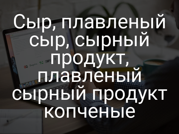 Сыр, плавленый сыр, сырный продукт, плавленый сырный продукт копченые