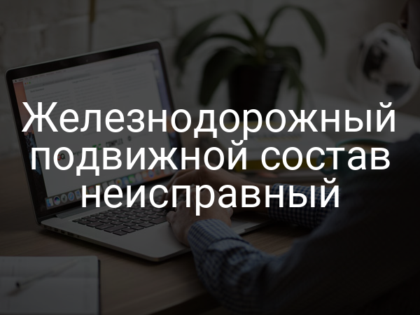 Железнодорожный подвижной состав неисправный
