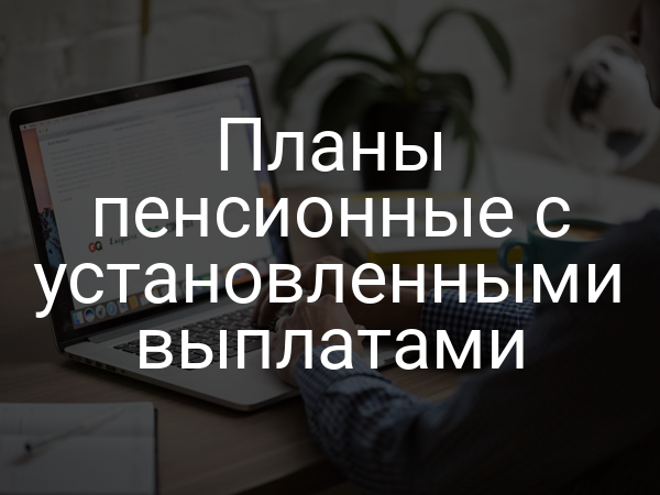 Планы пенсионные с установленными выплатами