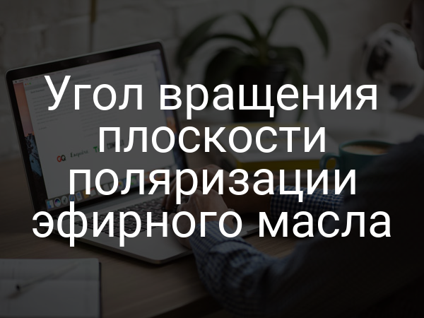 Угол вращения плоскости поляризации эфирного масла