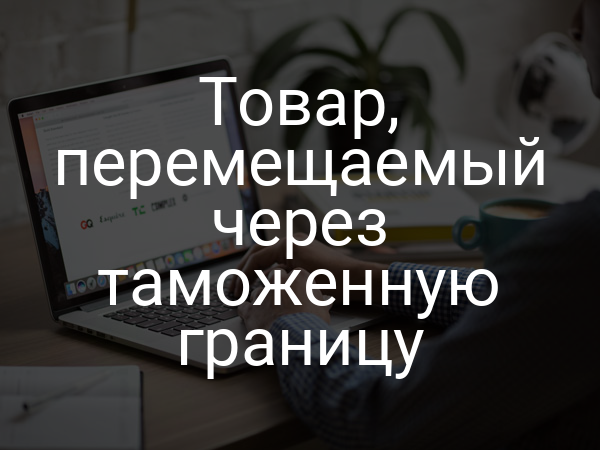 Товар, перемещаемый через таможенную границу