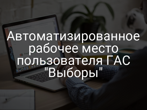 Автоматизированное рабочее место пользователя ГАС "Выборы"