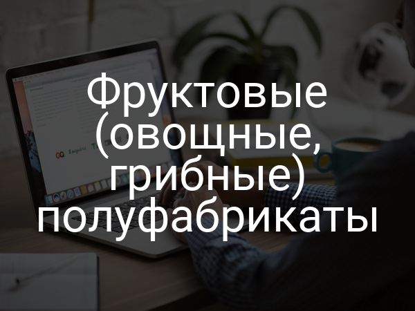 Фруктовые (овощные, грибные) полуфабрикаты