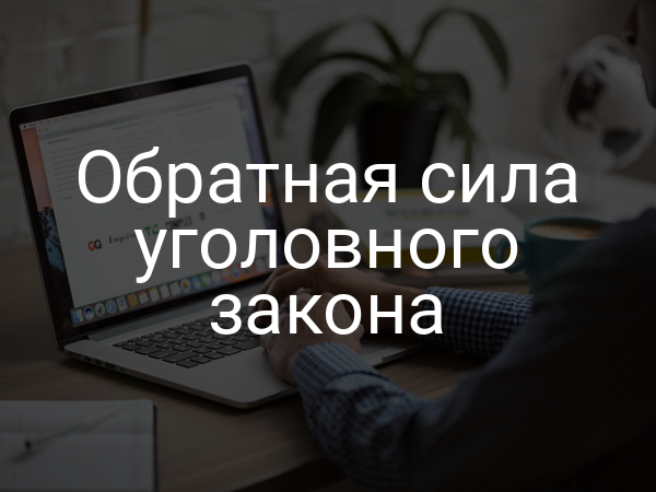 Обратная сила уголовного закона