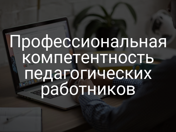 Профессиональная компетентность педагогических работников