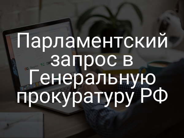 Парламентский запрос в Генеральную прокуратуру РФ