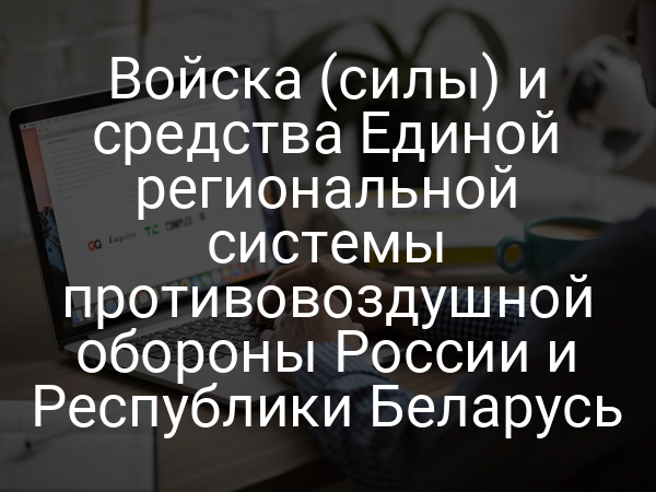 Войска (силы) и средства Единой региональной системы противовоздушной обороны России и Республики Беларусь