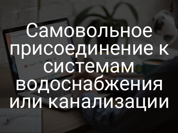Самовольное присоединение к системам водоснабжения или канализации
