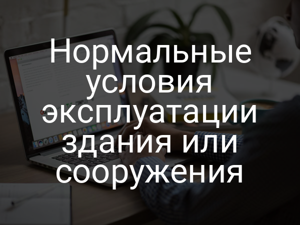 Нормальные условия эксплуатации здания или сооружения