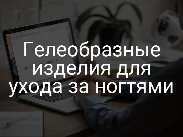 Гелеобразные изделия для ухода за ногтями