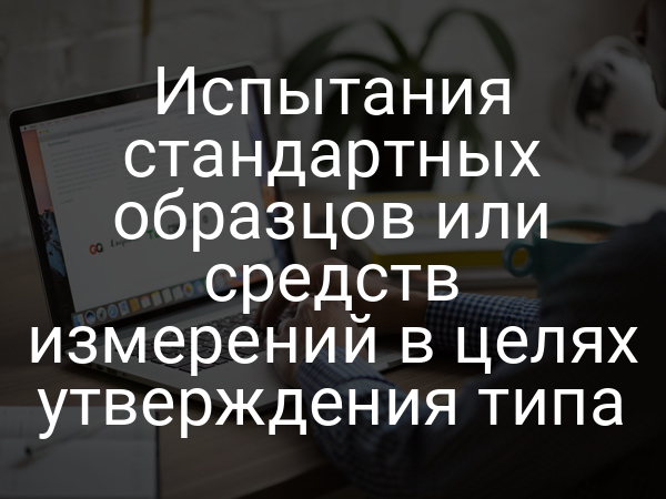 Испытания стандартных образцов или средств измерений в целях утверждения типа