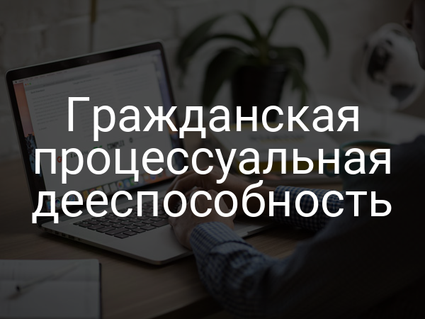 Гражданская процессуальная дееспособность