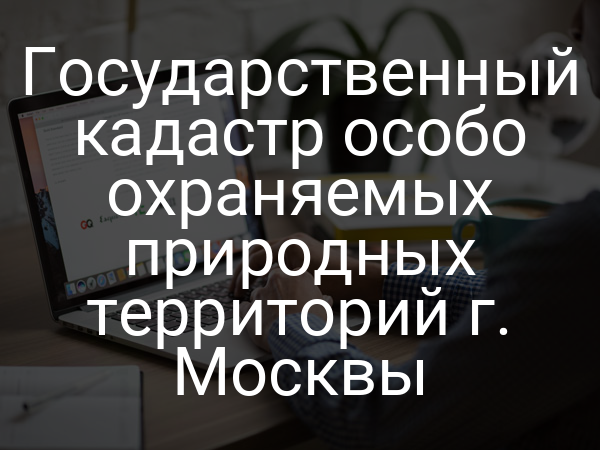 Государственный кадастр особо охраняемых природных территорий г. Москвы