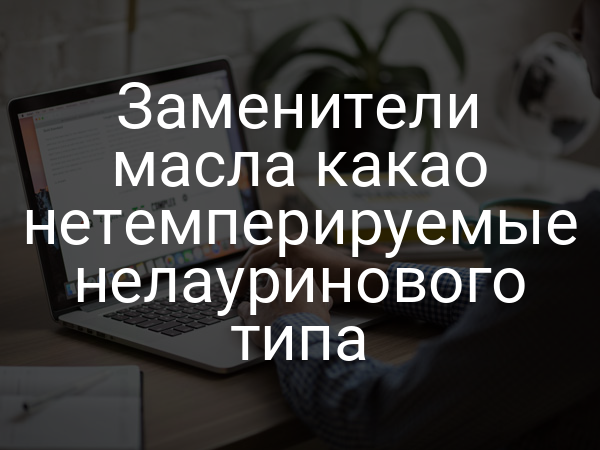 Заменители масла какао нетемперируемые нелауринового типа