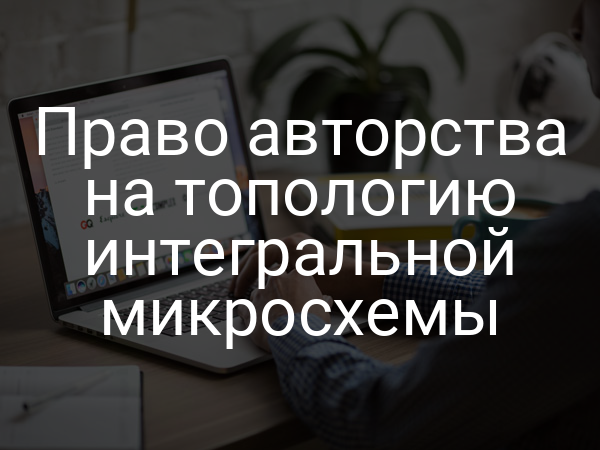 Право авторства на топологию интегральной микросхемы