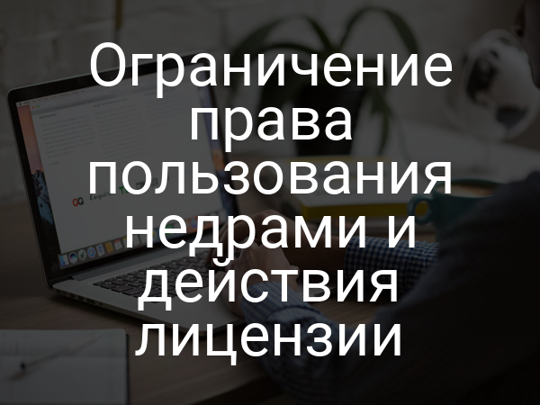 Ограничение права пользования недрами и действия лицензии