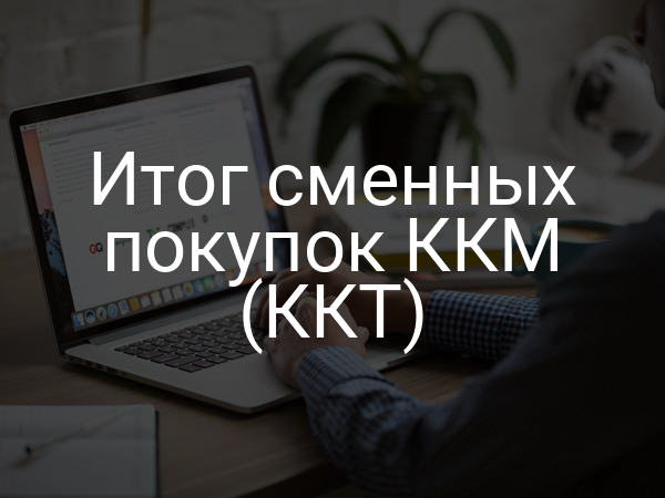 Итог сменных покупок ККМ (ККТ)