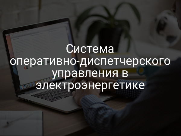 Система оперативно-диспетчерского управления в электроэнергетике