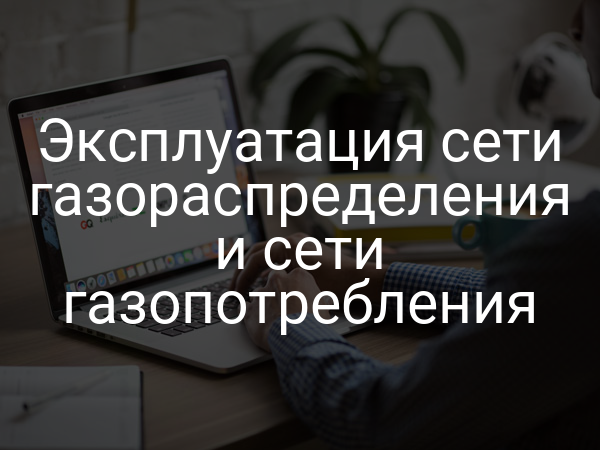 Эксплуатация сети газораспределения и сети газопотребления