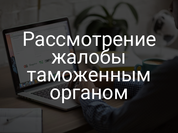 Рассмотрение жалобы таможенным органом