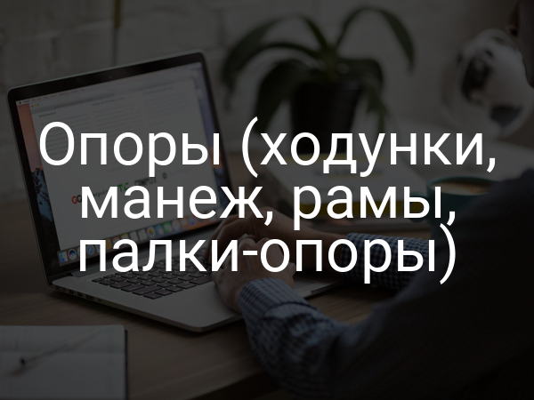 Опоры (ходунки, манеж, рамы, палки-опоры)