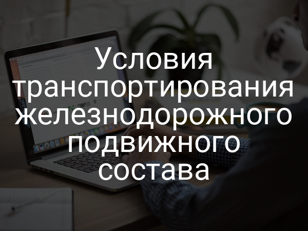 Условия транспортирования железнодорожного подвижного состава