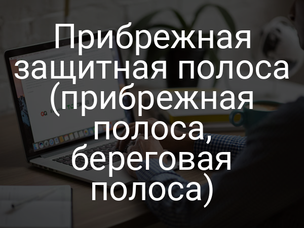 Прибрежная защитная полоса (прибрежная полоса, береговая полоса)