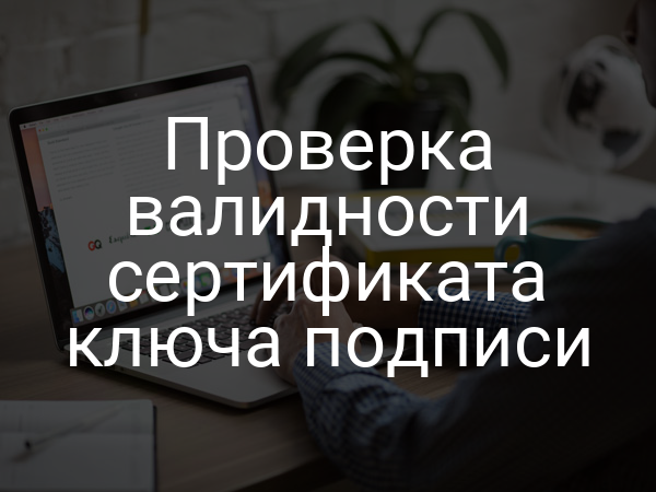Проверка валидности сертификата ключа подписи