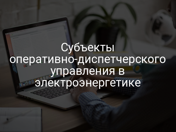 Субъекты оперативно-диспетчерского управления в электроэнергетике