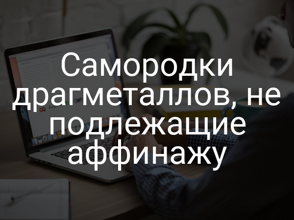 Самородки драгметаллов, не подлежащие аффинажу