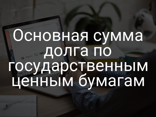 Основная сумма долга по государственным ценным бумагам