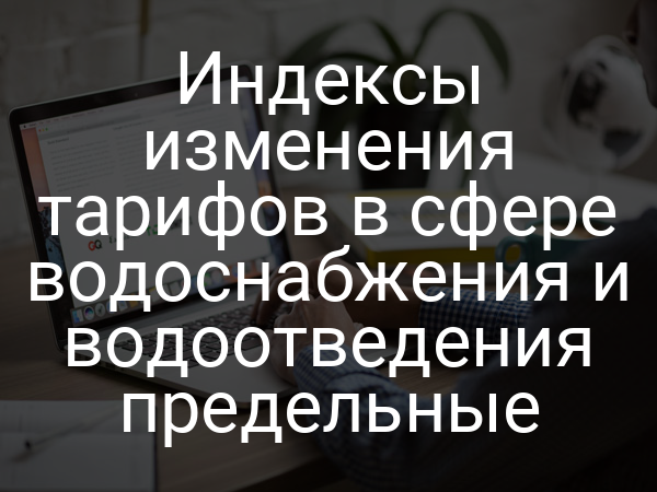 Индексы изменения тарифов в сфере водоснабжения и водоотведения предельные