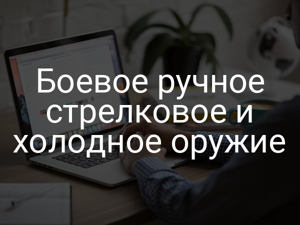 Боевое ручное стрелковое и холодное оружие
