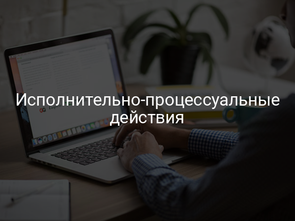 Исполнительно-процессуальные действия
