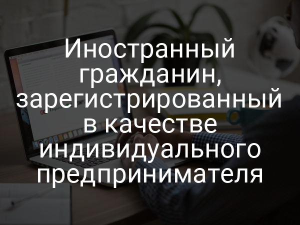 Иностранный гражданин, зарегистрированный в качестве индивидуального предпринимателя