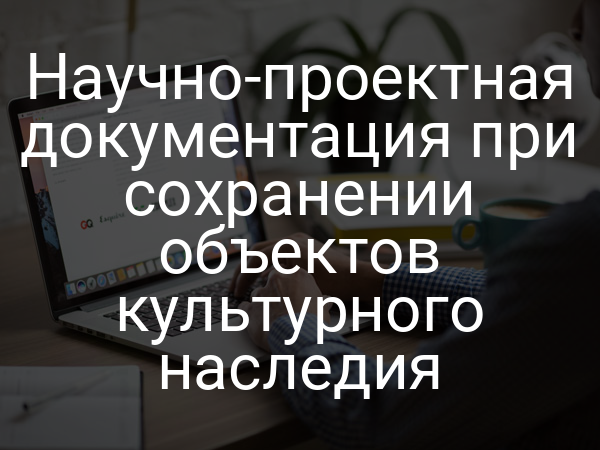 Научно-проектная документация при сохранении объектов культурного наследия