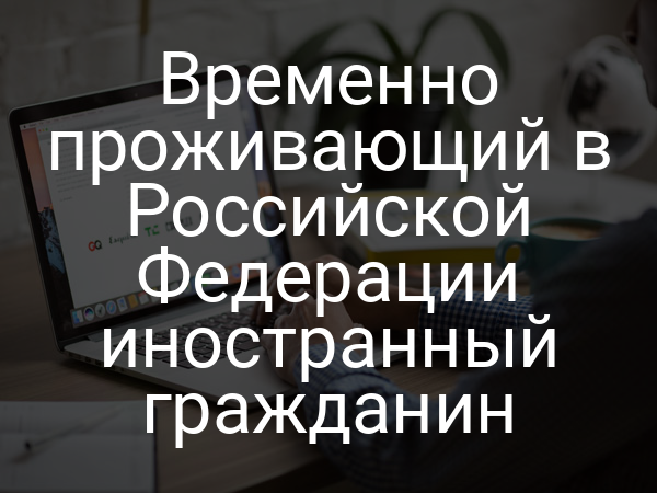 Временно проживающий в Российской Федерации иностранный гражданин