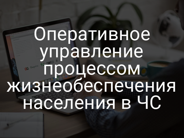 Оперативное управление процессом жизнеобеспечения населения в ЧС