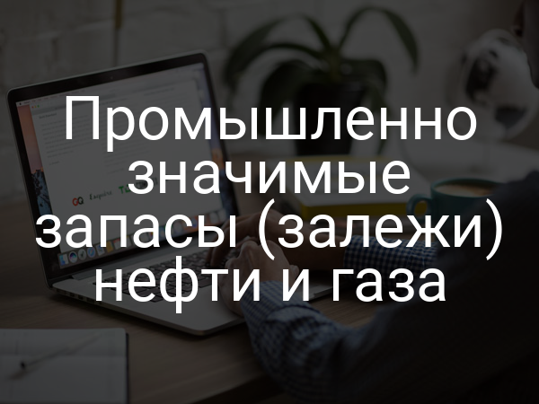 Промышленно значимые запасы (залежи) нефти и газа