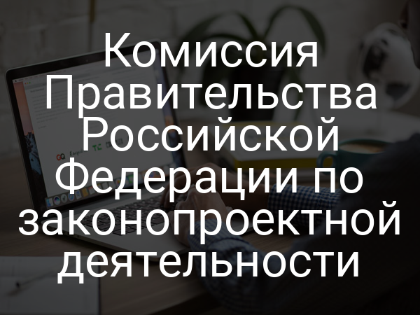 Комиссия Правительства Российской Федерации по законопроектной деятельности