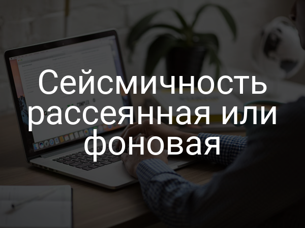 Сейсмичность рассеянная или фоновая