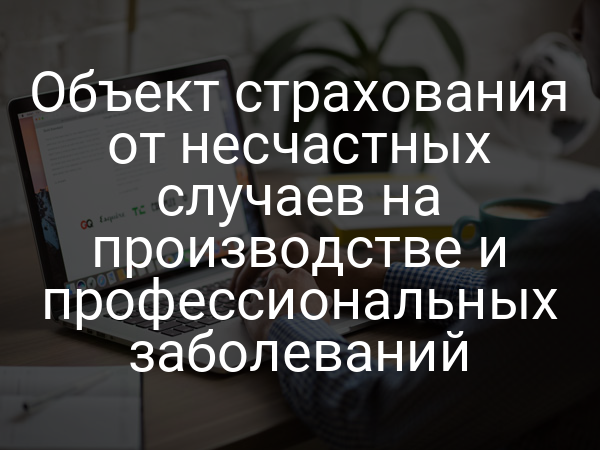 Объект страхования от несчастных случаев на производстве и профессиональных заболеваний