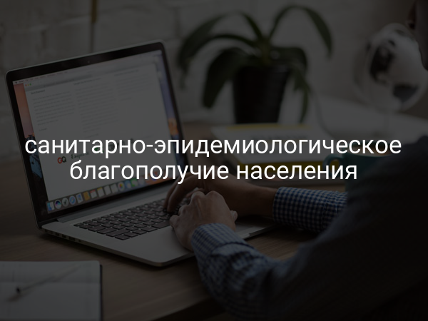 Санитарно-эпидемиологическое благополучие населения