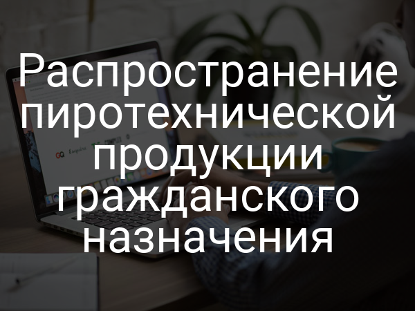 Распространение пиротехнической продукции гражданского назначения